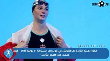 قفزة ذهبية جديدة لماكنتوش في مونديال السباحة 31 يوليو 2025 – كيف حققت كندا الفوز الثالث؟